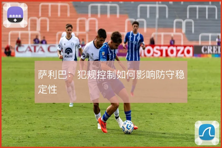 萨利巴：犯规控制如何影响防守稳定性