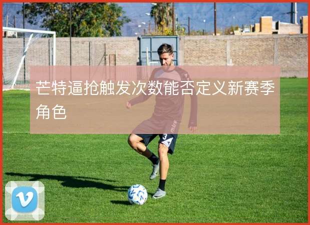 芒特逼抢触发次数能否定义新赛季角色