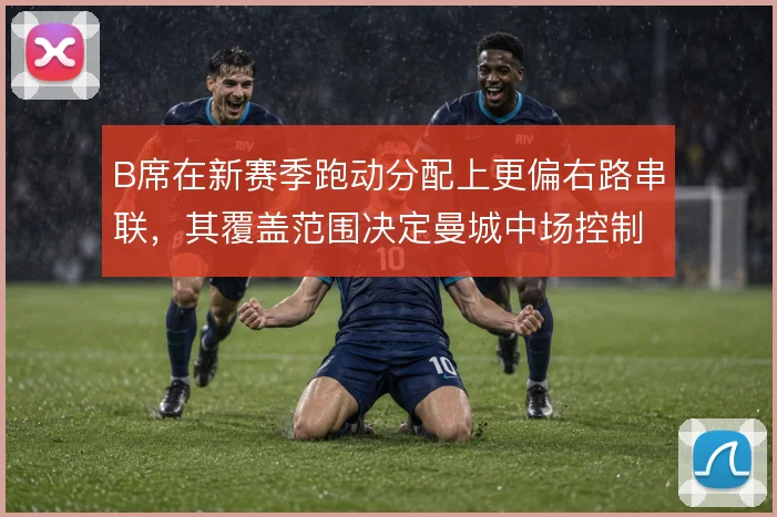 B席在新赛季跑动分配上更偏右路串联，其覆盖范围决定曼城中场控制层次