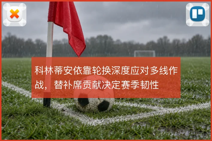 科林蒂安依靠轮换深度应对多线作战,替补席贡献决定赛季韧性