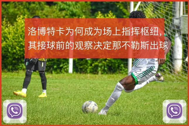 洛博特卡为何成为场上指挥枢纽，其接球前的观察决定那不勒斯出球方向
