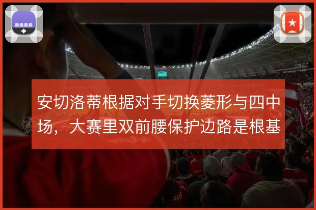 安切洛蒂根据对手切换菱形与四中场，大赛里双前腰保护边路是根基