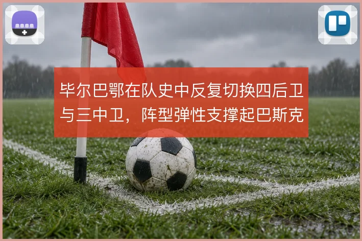 毕尔巴鄂在队史中反复切换四后卫与三中卫，阵型弹性支撑起巴斯克硬度