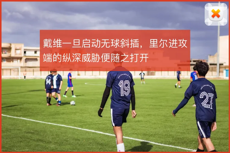 戴维一旦启动无球斜插，里尔进攻端的纵深威胁便随之打开