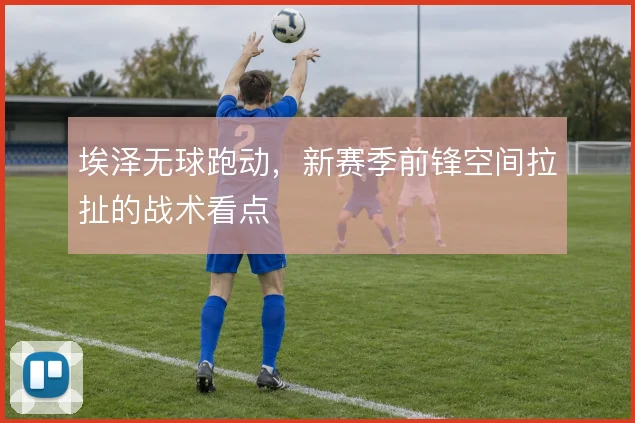 埃泽无球跑动，新赛季前锋空间拉扯的战术看点