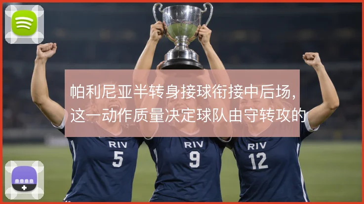 帕利尼亚半转身接球衔接中后场，这一动作质量决定球队由守转攻的推进效率