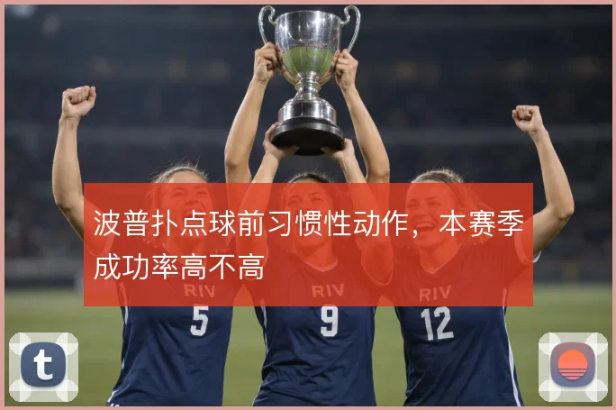 波普扑点球前习惯性动作，本赛季成功率高不高