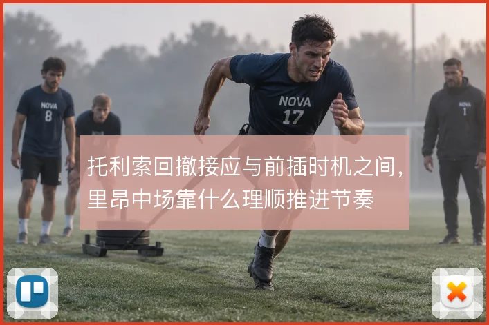 托利索回撤接应与前插时机之间，里昂中场靠什么理顺推进节奏