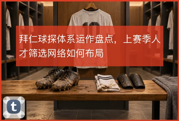拜仁球探体系运作盘点，上赛季人才筛选网络如何布局