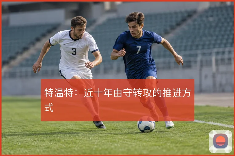 特温特：近十年由守转攻的推进方式