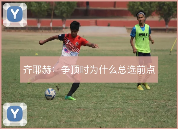 齐耶赫：争顶时为什么总选前点