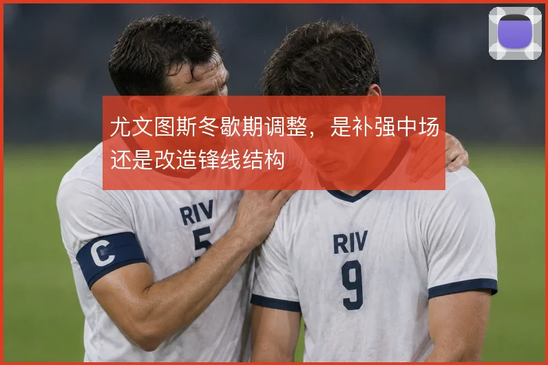 尤文图斯冬歇期调整，是补强中场还是改造锋线结构