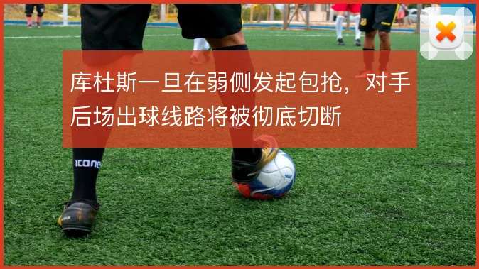 库杜斯一旦在弱侧发起包抢，对手后场出球线路将被彻底切断