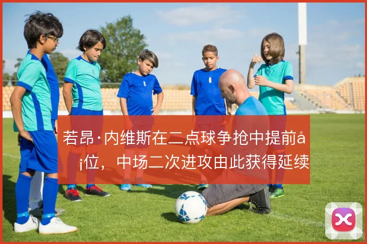 若昂·内维斯在二点球争抢中提前卡位，中场二次进攻由此获得延续