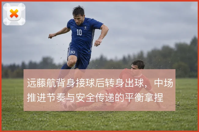 远藤航背身接球后转身出球，中场推进节奏与安全传递的平衡拿捏