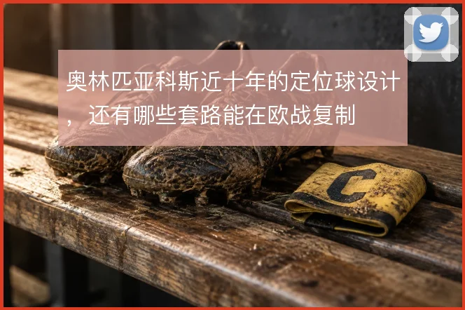 奥林匹亚科斯近十年的定位球设计，还有哪些套路能在欧战复制
