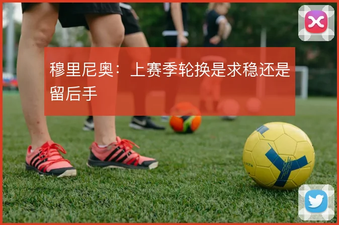 穆里尼奥：上赛季轮换是求稳还是留后手