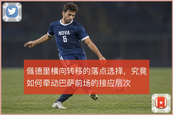 佩德里横向转移的落点选择，究竟如何牵动巴萨前场的接应层次