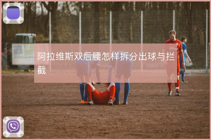 阿拉维斯双后腰怎样拆分出球与拦截