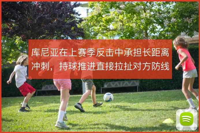 库尼亚在上赛季反击中承担长距离冲刺，持球推进直接拉扯对方防线