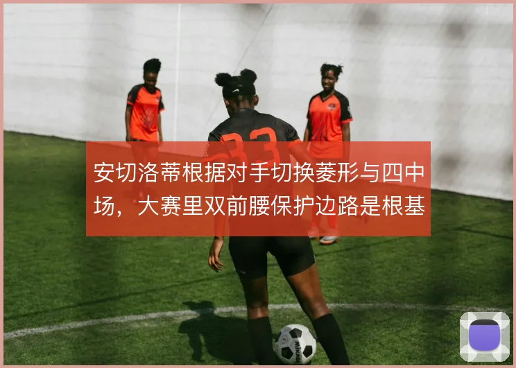 安切洛蒂根据对手切换菱形与四中场，大赛里双前腰保护边路是根基