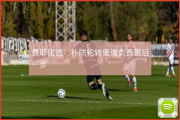 费耶诺德：补防轮转里谁负责最后一步