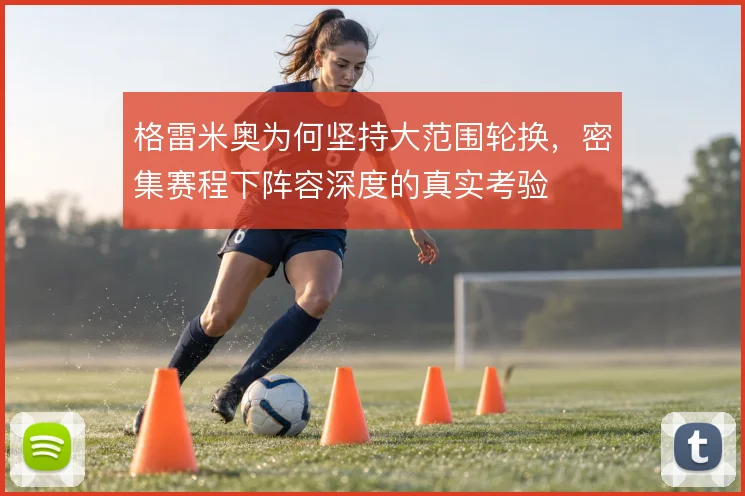 格雷米奥为何坚持大范围轮换，密集赛程下阵容深度的真实考验