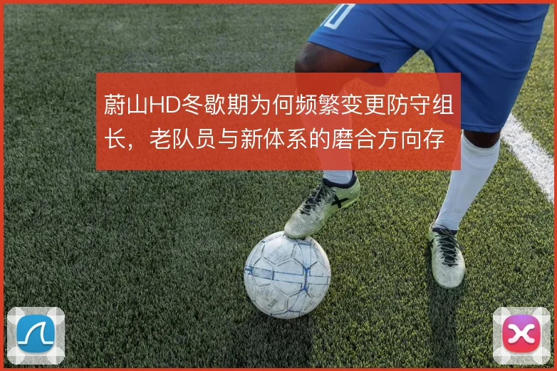 蔚山HD冬歇期为何频繁变更防守组长,老队员与新体系的磨合方向存疑