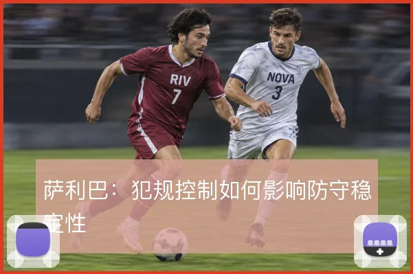 萨利巴：犯规控制如何影响防守稳定性