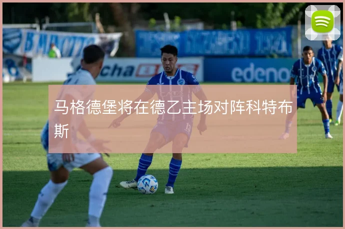 马格德堡将在德乙主场对阵科特布斯