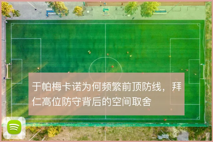 于帕梅卡诺为何频繁前顶防线，拜仁高位防守背后的空间取舍