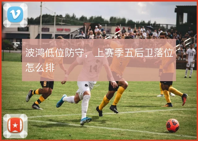 波鸿低位防守，上赛季五后卫落位怎么排