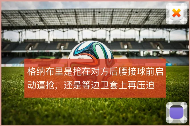 格纳布里是抢在对方后腰接球前启动逼抢，还是等边卫套上再压迫