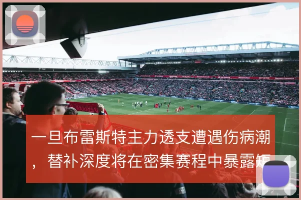 一旦布雷斯特主力透支遭遇伤病潮，替补深度将在密集赛程中暴露短板