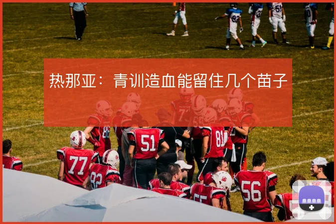 热那亚：青训造血能留住几个苗子