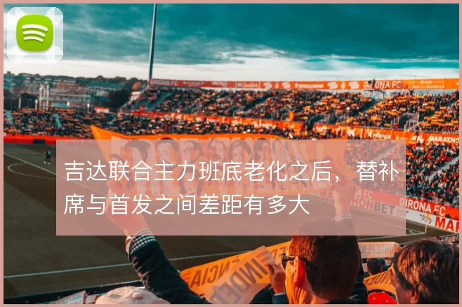 吉达联合主力班底老化之后,替补席与首发之间差距有多大