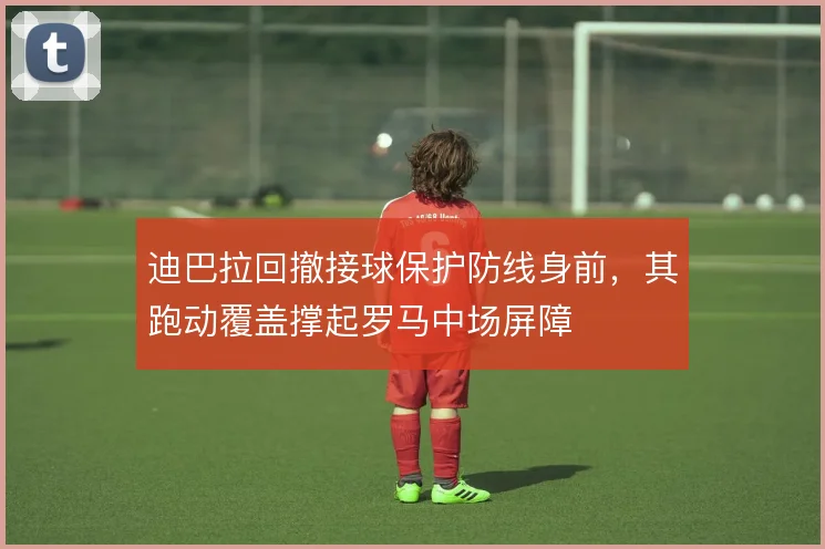 迪巴拉回撤接球保护防线身前,其跑动覆盖撑起罗马中场屏障