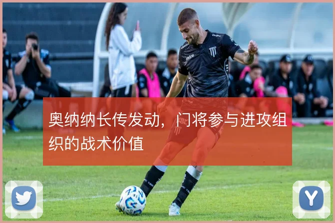 奥纳纳长传发动，门将参与进攻组织的战术价值
