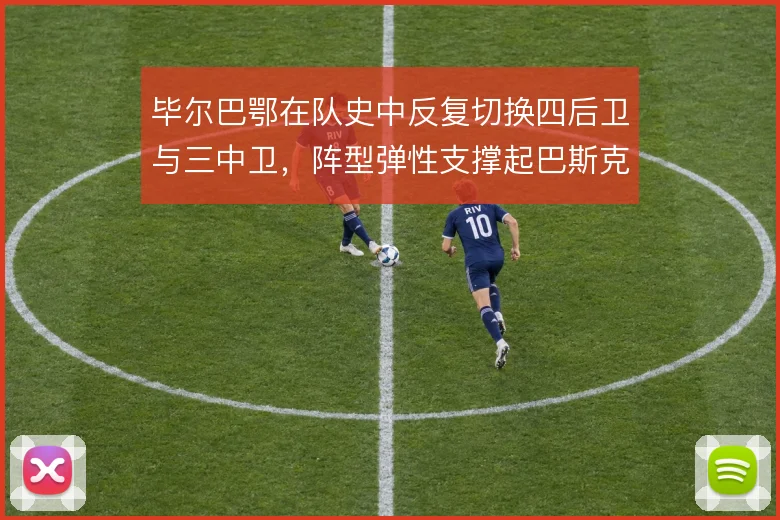 毕尔巴鄂在队史中反复切换四后卫与三中卫，阵型弹性支撑起巴斯克硬度