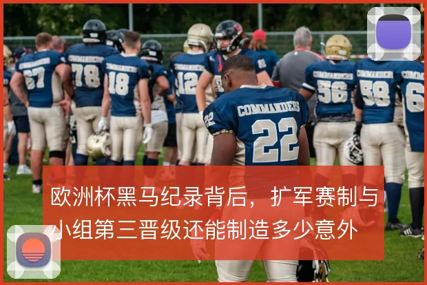 欧洲杯黑马纪录背后，扩军赛制与小组第三晋级还能制造多少意外