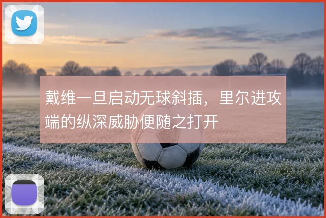 戴维一旦启动无球斜插，里尔进攻端的纵深威胁便随之打开