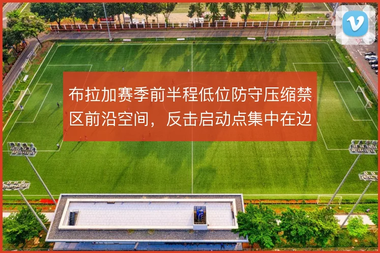 布拉加赛季前半程低位防守压缩禁区前沿空间，反击启动点集中在边路过渡