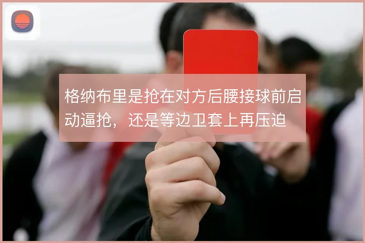 格纳布里是抢在对方后腰接球前启动逼抢，还是等边卫套上再压迫