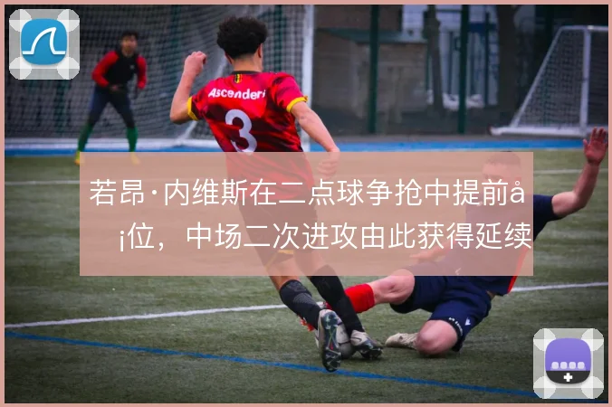 若昂·内维斯在二点球争抢中提前卡位，中场二次进攻由此获得延续