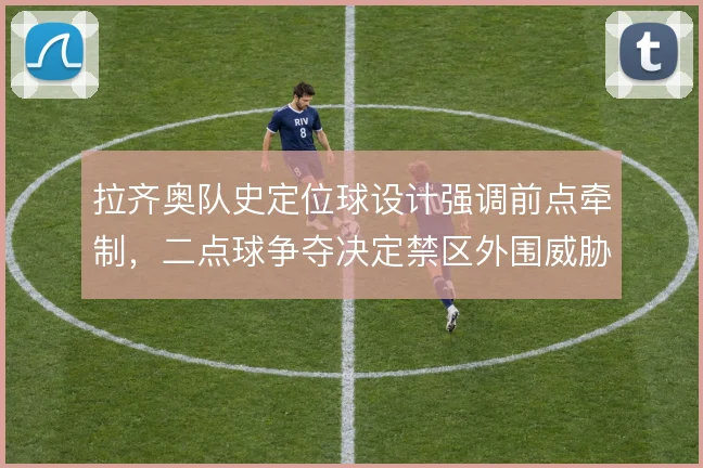 拉齐奥队史定位球设计强调前点牵制，二点球争夺决定禁区外围威胁