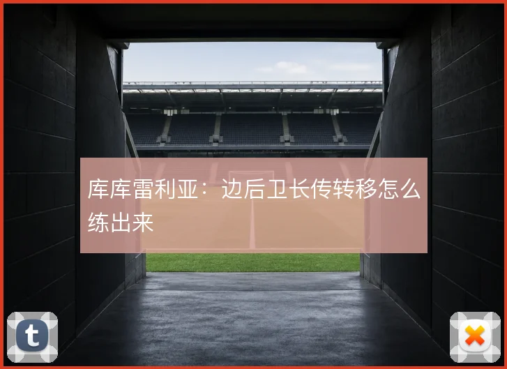 库库雷利亚：边后卫长传转移怎么练出来