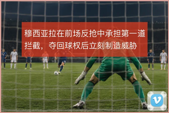 穆西亚拉在前场反抢中承担第一道拦截，夺回球权后立刻制造威胁