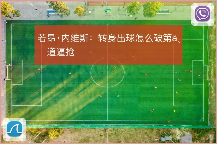 若昂·内维斯：转身出球怎么破第一道逼抢