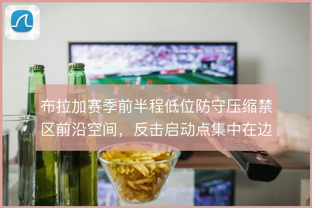 布拉加赛季前半程低位防守压缩禁区前沿空间，反击启动点集中在边路过渡