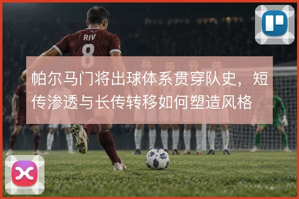 帕尔马门将出球体系贯穿队史，短传渗透与长传转移如何塑造风格
